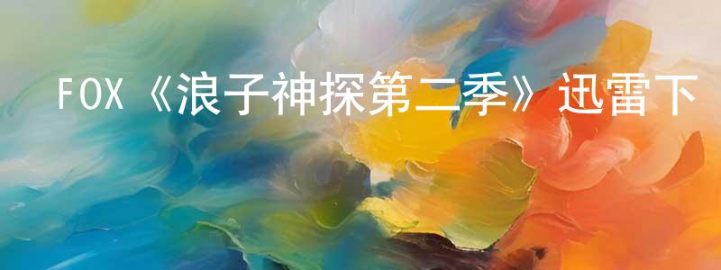陳丹茹的動漫綜藝大全,FOX《浪子神探第二季》迅雷下載/在線觀看/百度云-犯罪/歷史載-美劇天堂